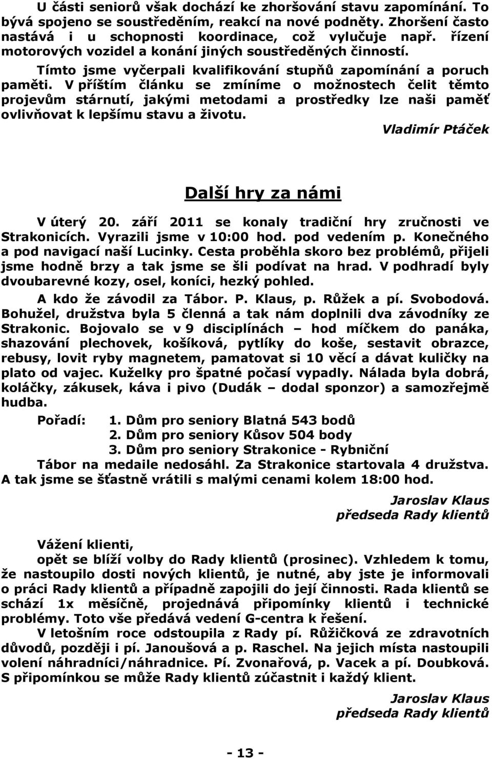 V příštím článku se zmíníme o možnostech čelit těmto projevům stárnutí, jakými metodami a prostředky lze naši paměť ovlivňovat k lepšímu stavu a životu. Vladimír Ptáček Další hry za námi V úterý 20.