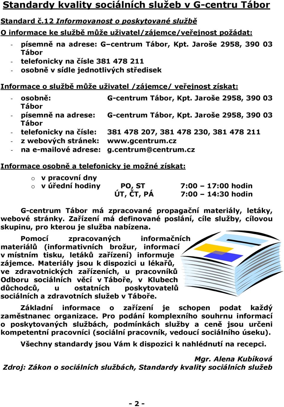 Jaroše 2958, 390 03 Tábor - telefonicky na čísle 381 478 211 - osobně v sídle jednotlivých středisek Informace o službě může uživatel /zájemce/ veřejnost získat: - osobně: G-centrum Tábor, Kpt.