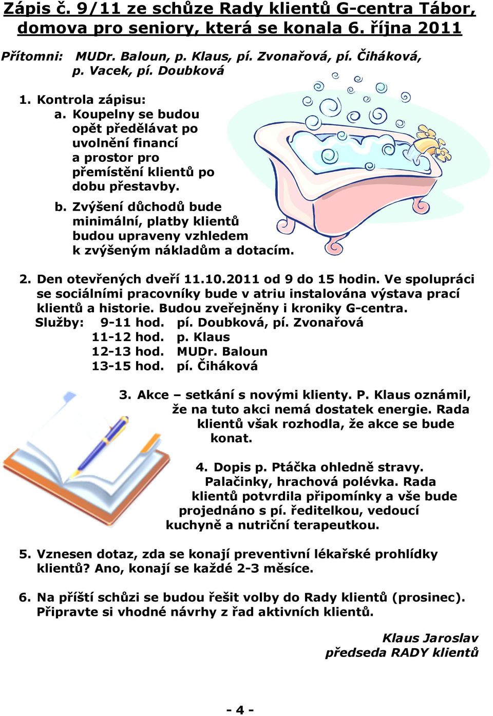 2. Den otevřených dveří 11.10.2011 od 9 do 15 hodin. Ve spolupráci se sociálními pracovníky bude v atriu instalována výstava prací klientů a historie. Budou zveřejněny i kroniky G-centra.