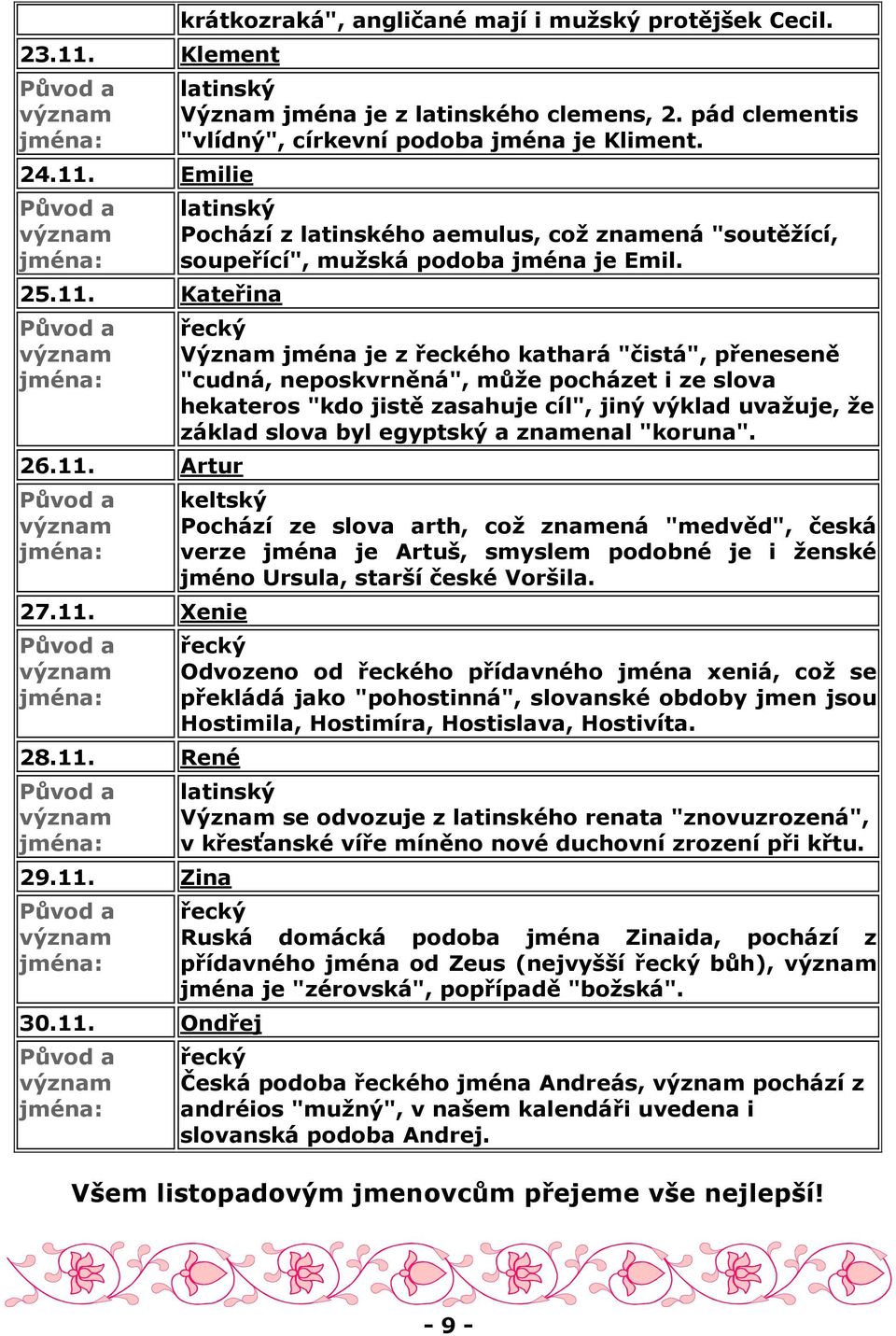 řecký Význam jména je z řeckého kathará "čistá", přeneseně "cudná, neposkvrněná", může pocházet i ze slova hekateros "kdo jistě zasahuje cíl", jiný výklad uvažuje, že základ slova byl egyptský a