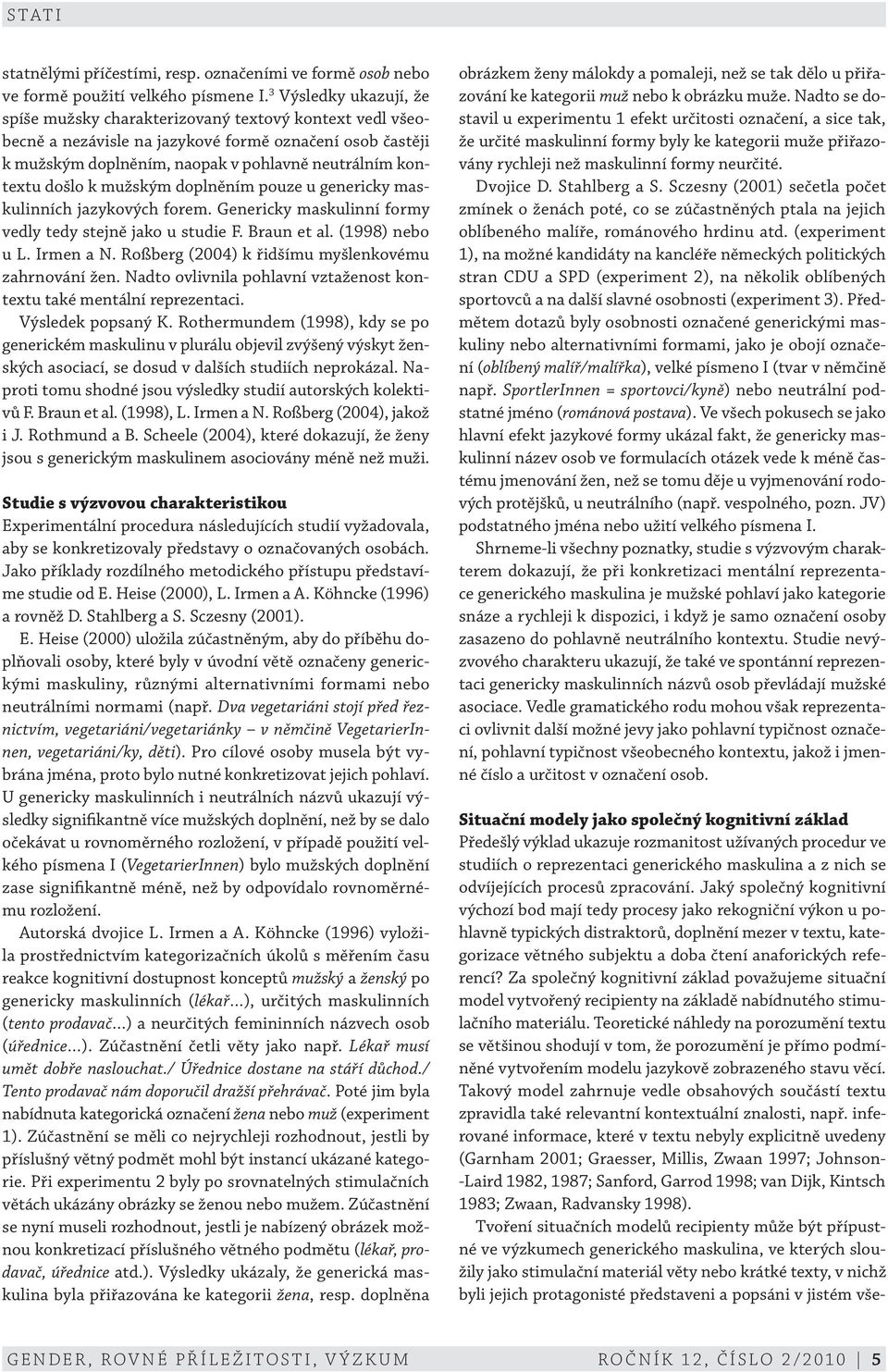 došlo k mužským doplněním pouze u genericky maskulinních jazykových forem. Genericky maskulinní formy vedly tedy stejně jako u studie F. Braun et al. (1998) nebo u L. Irmen a N.