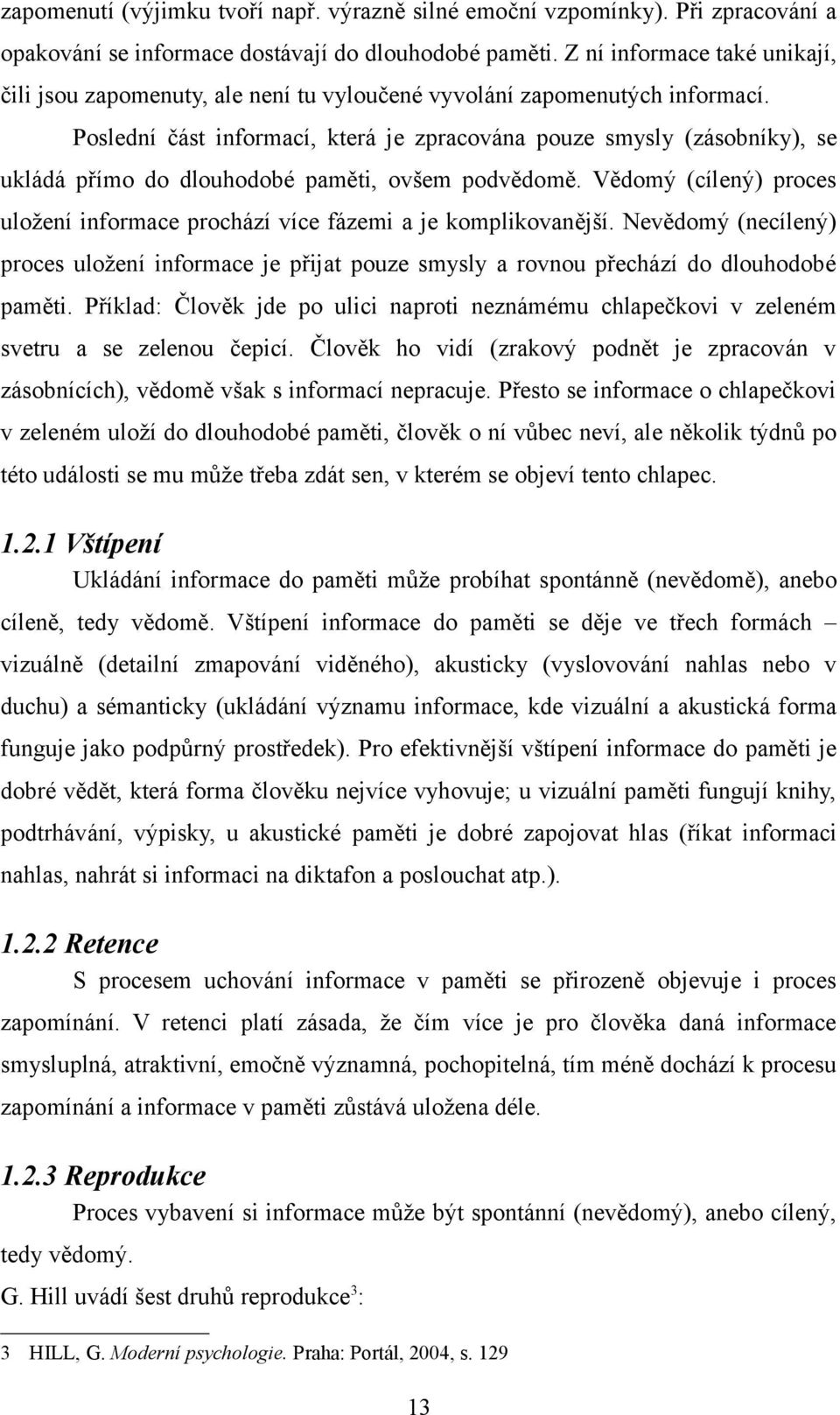 Poslední část informací, která je zpracována pouze smysly (zásobníky), se ukládá přímo do dlouhodobé paměti, ovšem podvědomě.