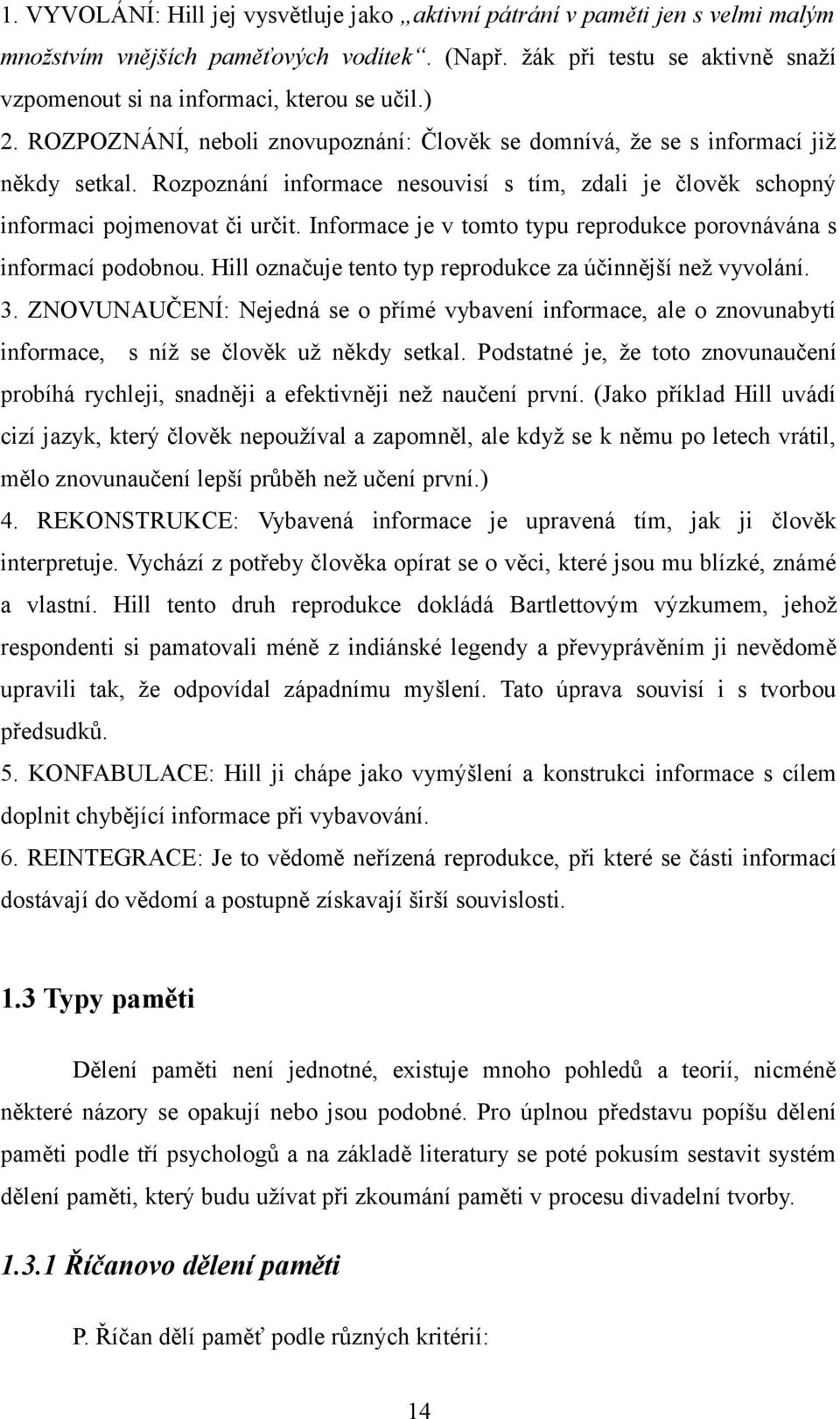 Rozpoznání informace nesouvisí s tím, zdali je člověk schopný informaci pojmenovat či určit. Informace je v tomto typu reprodukce porovnávána s informací podobnou.