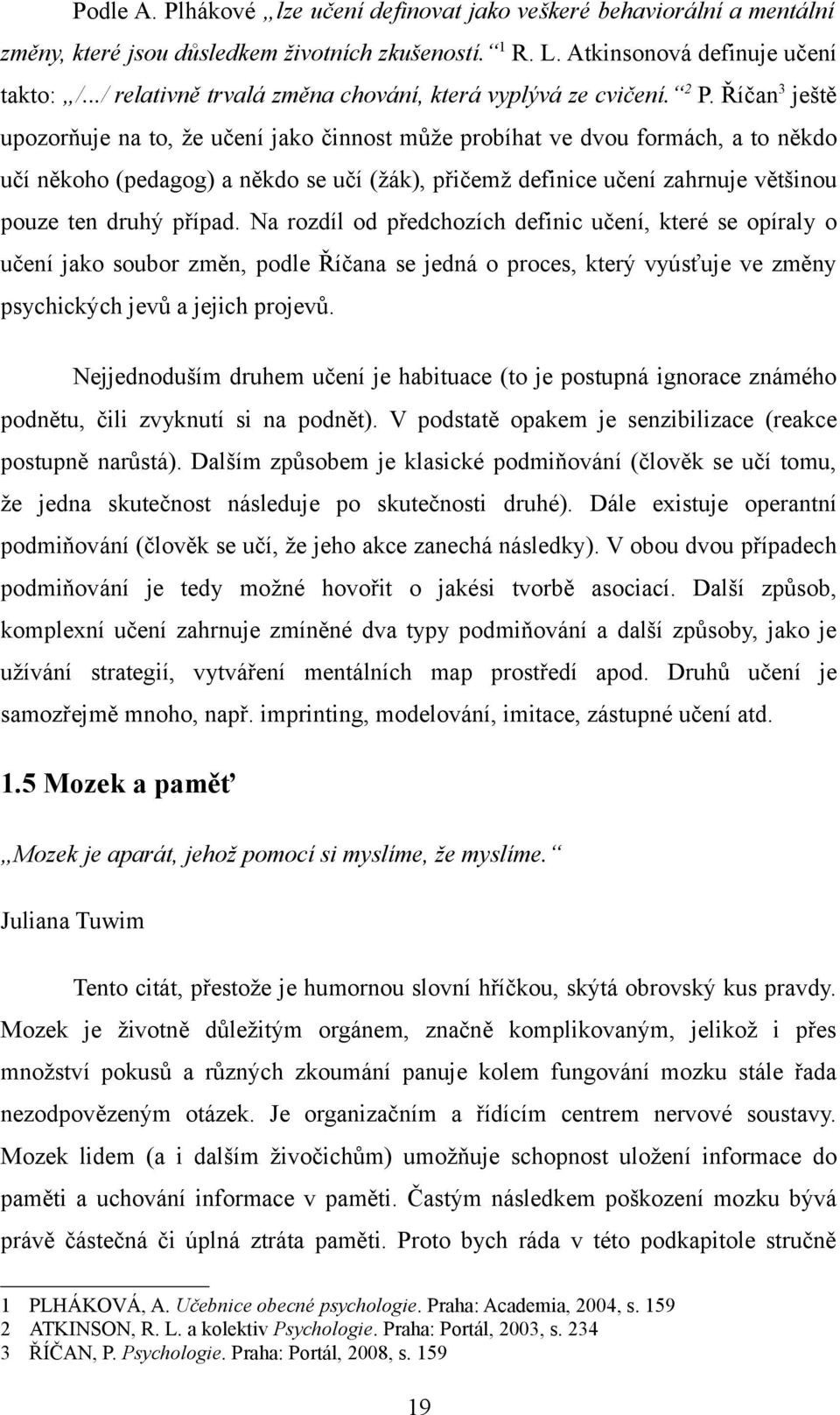 Říčan3 ještě upozorňuje na to, že učení jako činnost může probíhat ve dvou formách, a to někdo učí někoho (pedagog) a někdo se učí (žák), přičemž definice učení zahrnuje většinou pouze ten druhý