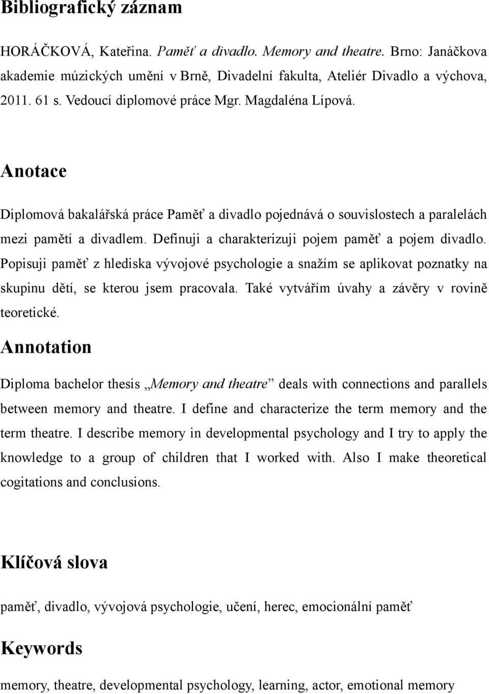 Definuji a charakterizuji pojem paměť a pojem divadlo. Popisuji paměť z hlediska vývojové psychologie a snažím se aplikovat poznatky na skupinu dětí, se kterou jsem pracovala.