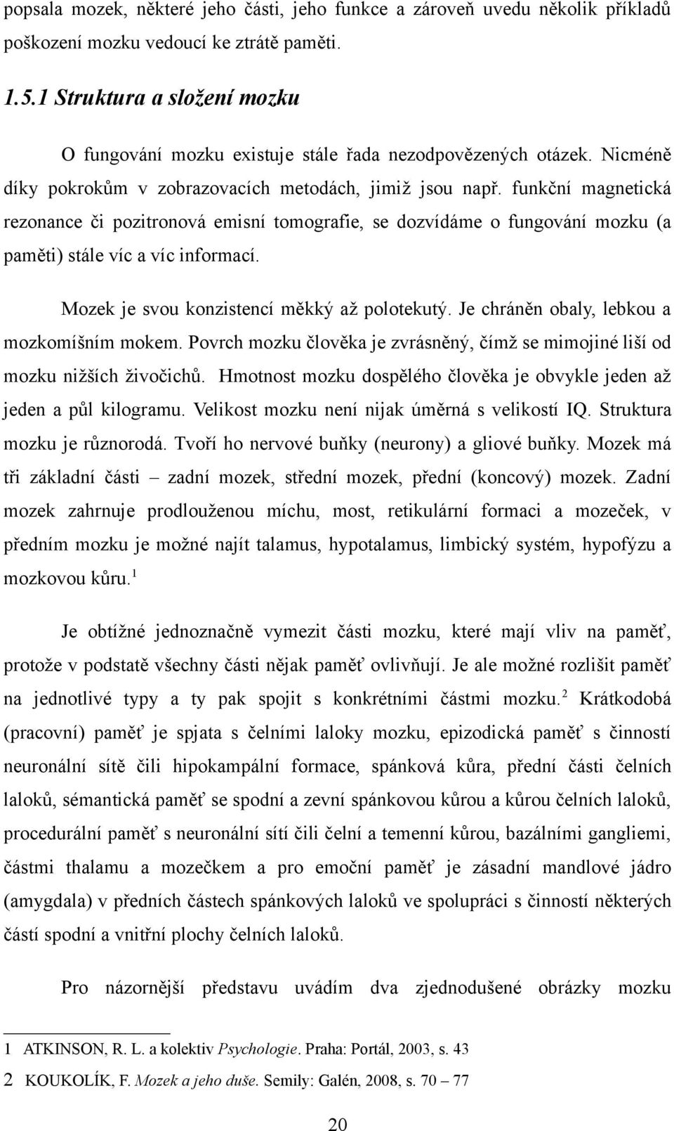 funkční magnetická rezonance či pozitronová emisní tomografie, se dozvídáme o fungování mozku (a paměti) stále víc a víc informací. Mozek je svou konzistencí měkký až polotekutý.