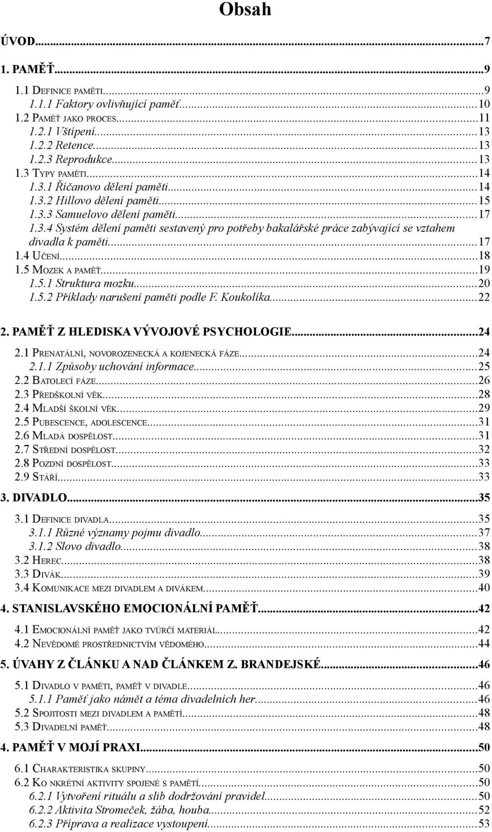 ..17 1.4 UČENÍ...18 1.5 MOZEK A PAMĚŤ...19 1.5.1 Struktura mozku...20 1.5.2 Příklady narušení paměti podle F. Koukolíka...22 2. PAMĚŤ Z HLEDISKA VÝVOJOVÉ PSYCHOLOGIE...24 2.