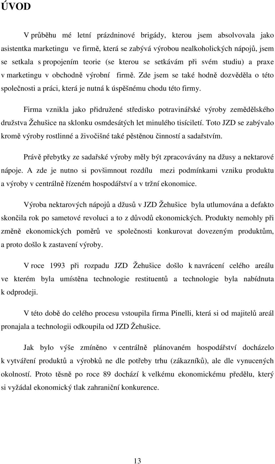 Firma vznikla jako přidružené středisko potravinářské výroby zemědělského družstva Žehušice na sklonku osmdesátých let minulého tisíciletí.