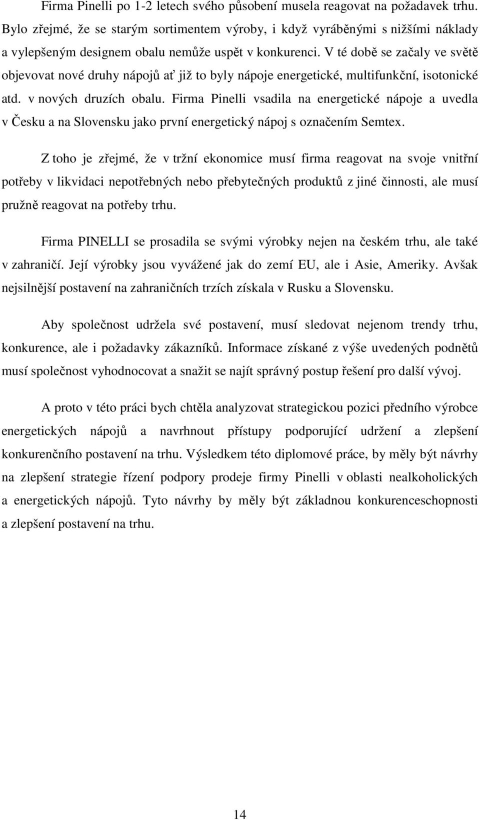 V té době se začaly ve světě objevovat nové druhy nápojů ať již to byly nápoje energetické, multifunkční, isotonické atd. v nových druzích obalu.