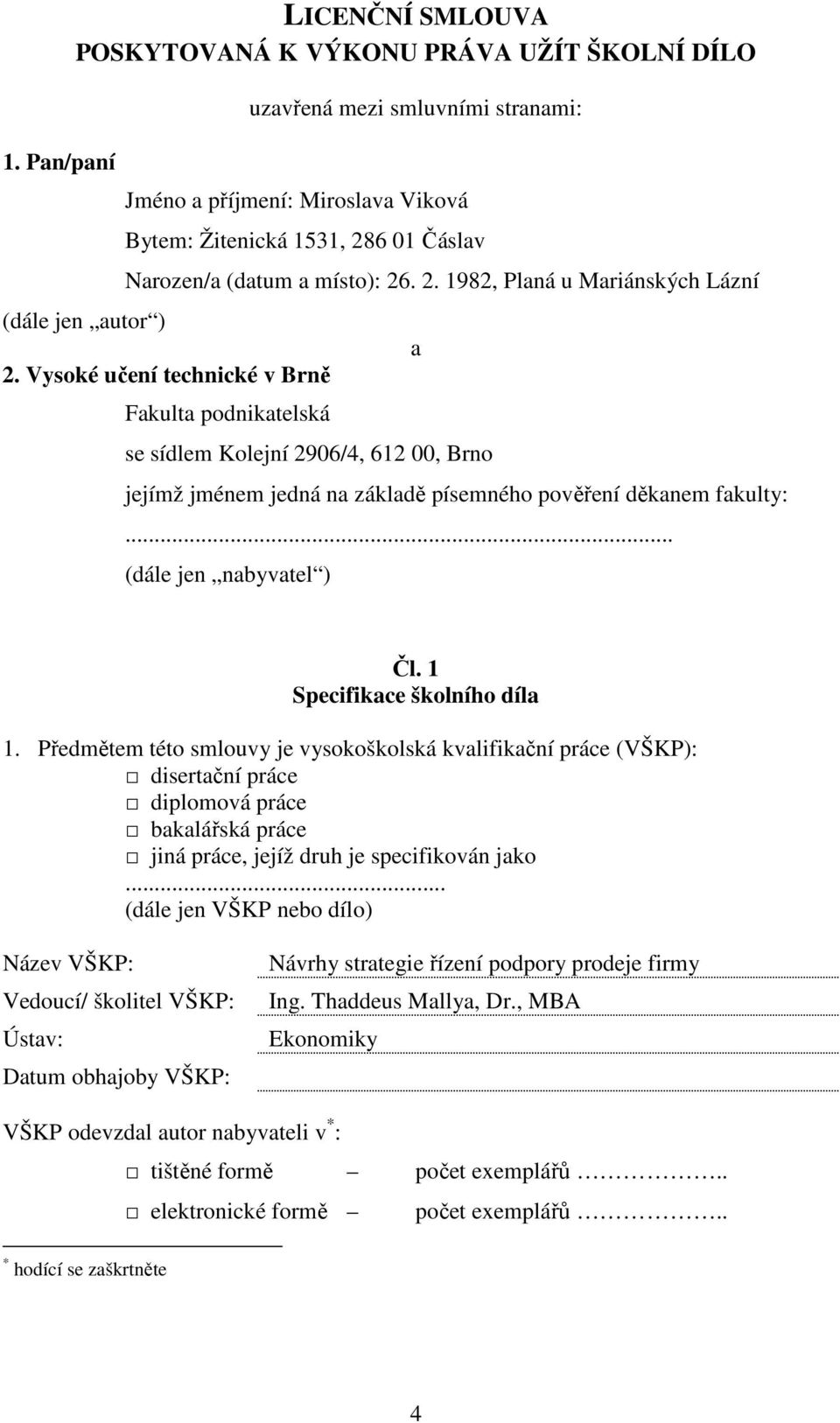 Vysoké učení technické v Brně Fakulta podnikatelská se sídlem Kolejní 2906/4, 612 00, Brno a jejímž jménem jedná na základě písemného pověření děkanem fakulty:... (dále jen nabyvatel ) Čl.