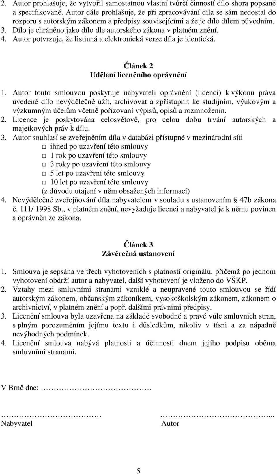 Dílo je chráněno jako dílo dle autorského zákona v platném znění. 4. Autor potvrzuje, že listinná a elektronická verze díla je identická. Článek 2 Udělení licenčního oprávnění 1.