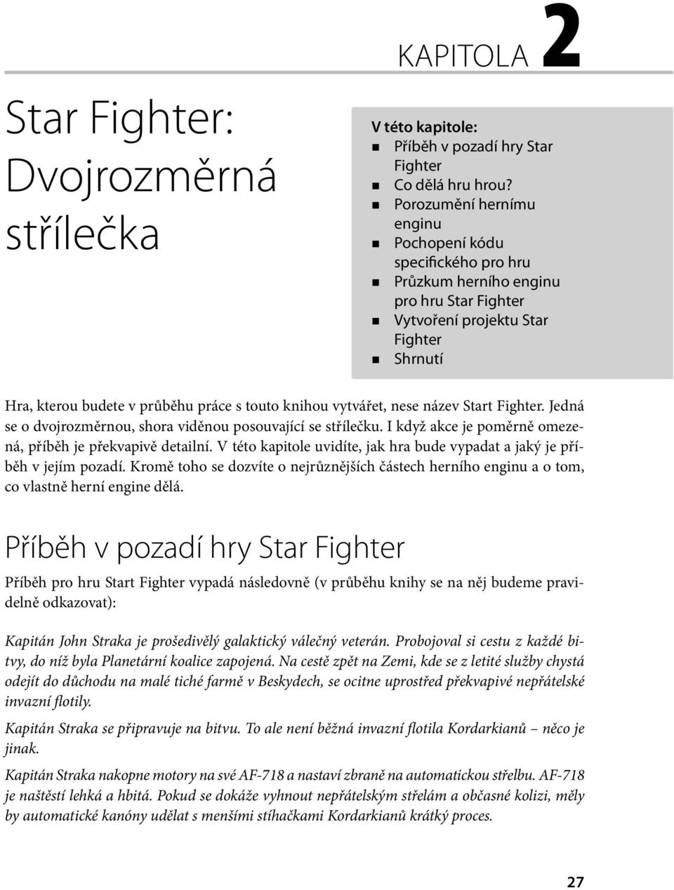 vytvářet, nese název Start Fighter. Jedná se o dvojrozměrnou, shora viděnou posouvající se střílečku. I když akce je poměrně omezená, příběh je překvapivě detailní.