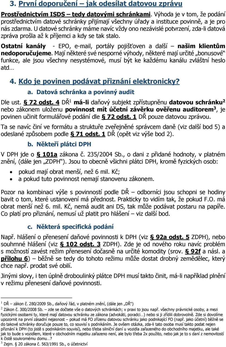 U datové schránky máme navíc vždy ono nezávislé potvrzení, zda-li datová zpráva prošla až k příjemci a kdy se tak stalo.