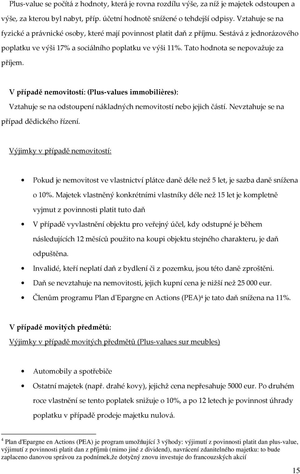 Tato hodnota se nepovažuje za příjem. V případě nemovitostí: (Plus-values immobilières): Vztahuje se na odstoupení nákladných nemovitostí nebo jejich částí. Nevztahuje se na případ dědického řízení.