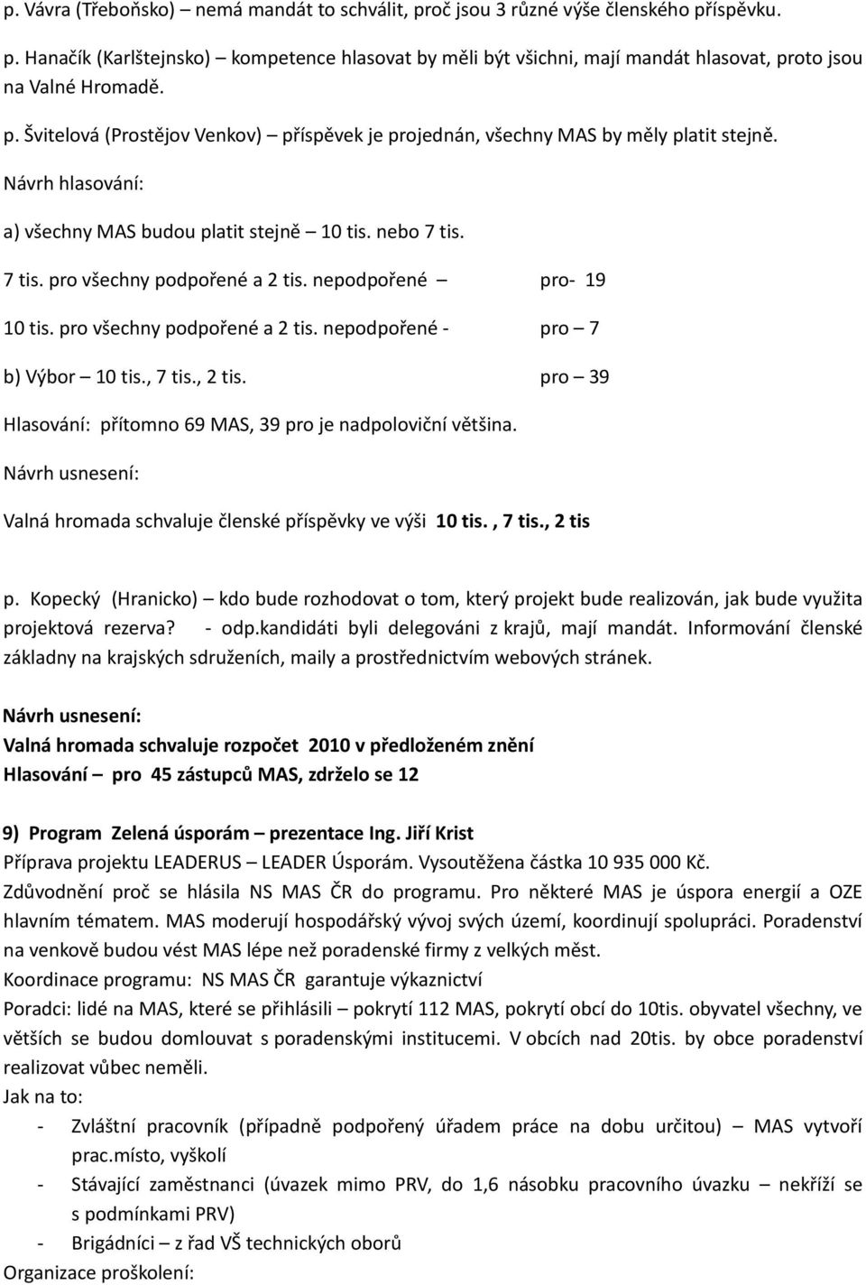 nepodpořené pro- 19 10 tis. pro všechny podpořené a 2 tis. nepodpořené - pro 7 b) Výbor 10 tis., 7 tis., 2 tis. pro 39 Hlasování: přítomno 69 MAS, 39 pro je nadpoloviční většina.