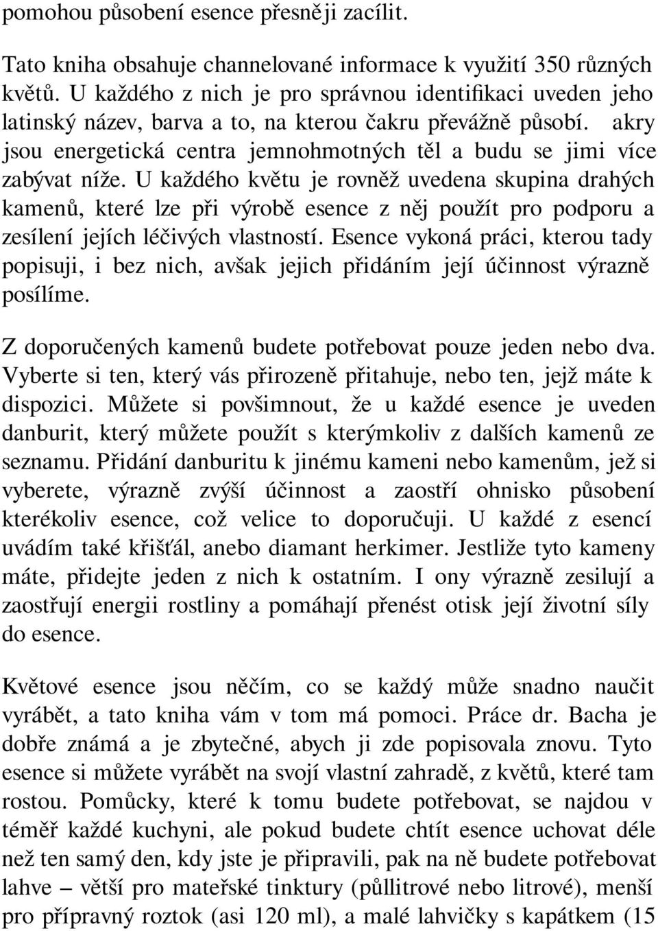 U každého z nich je pro správnou identifikaci uveden jeho latinský název, barva a to, na kterou čakru převážně působí. Čakry jsou energetická centra jemnohmotných těl a budu se jimi více zabývat níže.