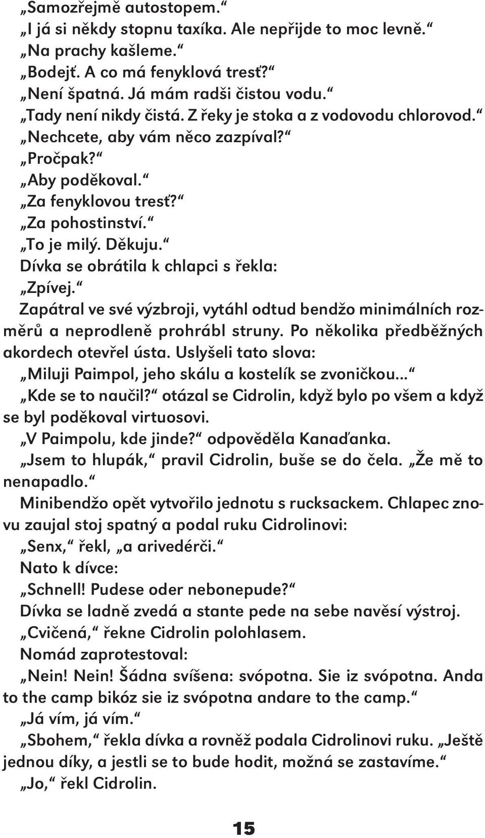 Zapátral ve své výzbroji, vytáhl odtud bendžo minimálních rozměrů a neprodleně prohrábl struny. Po několika předběžných akordech otevřel ústa.