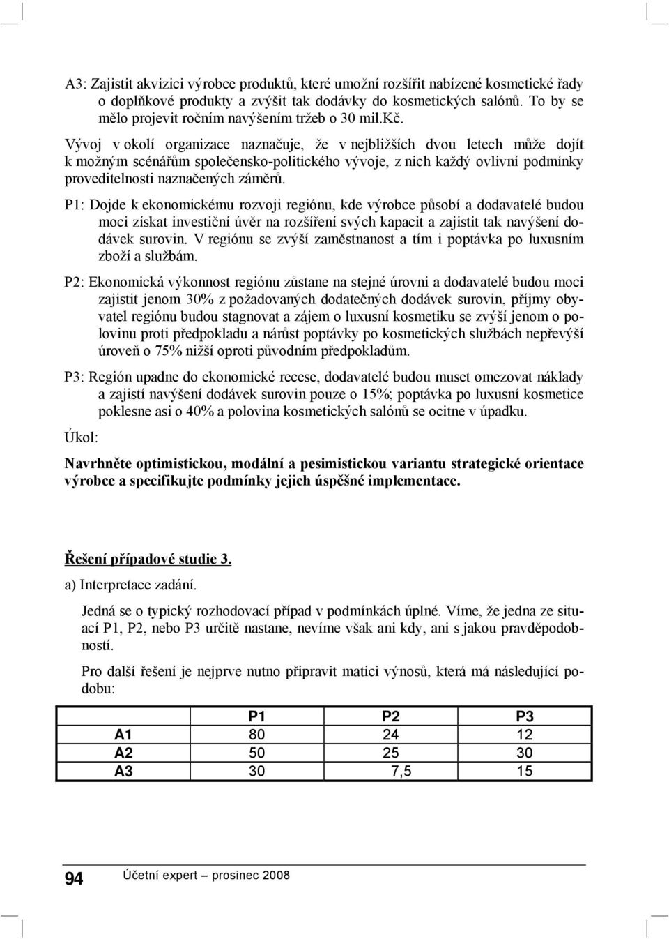 Vývoj v okolí organizace naznačuje, že v nejbližších dvou letech může dojít k možným scénářům společensko-politického vývoje, z nich každý ovlivní podmínky proveditelnosti naznačených záměrů.