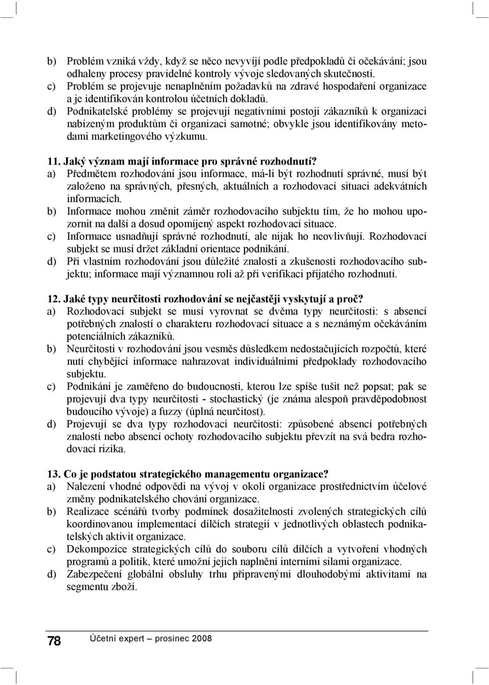 d) Podnikatelské problémy se projevují negativními postoji zákazníků k organizaci nabízeným produktům či organizaci samotné; obvykle jsou identifikovány metodami marketingového výzkumu. 11.