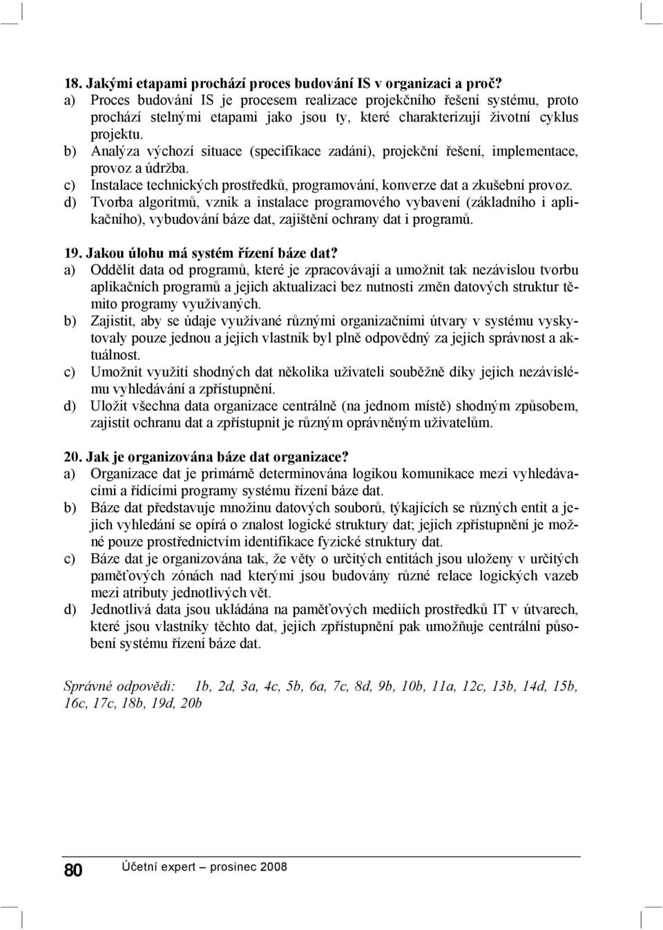 b) Analýza výchozí situace (specifikace zadání), projekční řešení, implementace, provoz a údržba. c) Instalace technických prostředků, programování, konverze dat a zkušební provoz.