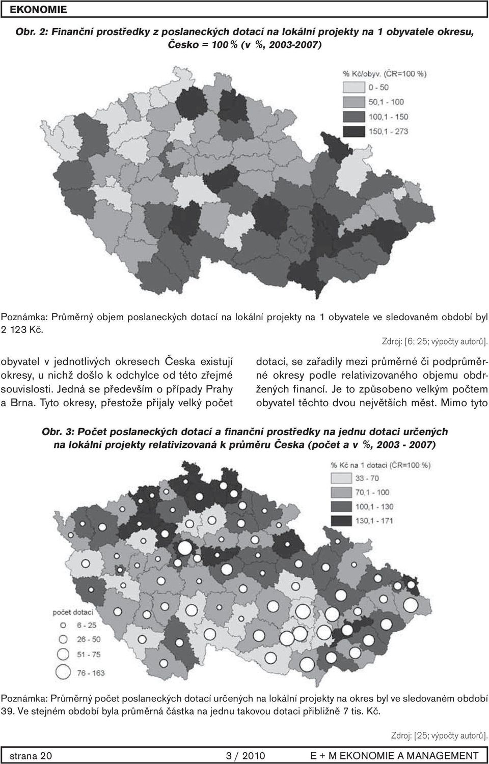 Jedná se především o případy Prahy a Brna. Tyto okresy, přestože přijaly velký počet dotací, se zařadily mezi průměrné či podprůměrné okresy podle relativizovaného objemu obdržených financí.