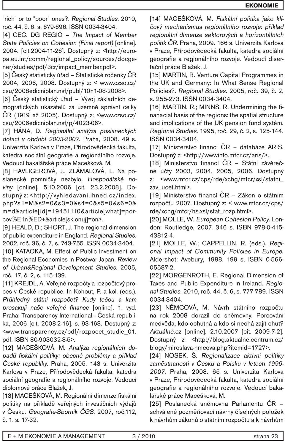 Dostupný z: < www.czso.cz/ csu/2008edicniplan.nsf/publ/10n1-08-2008>. [6] Český statistický úřad Vývoj základních demografických ukazatelů za územně správní celky ČR (1919 až 2005). Dostupný z: <www.