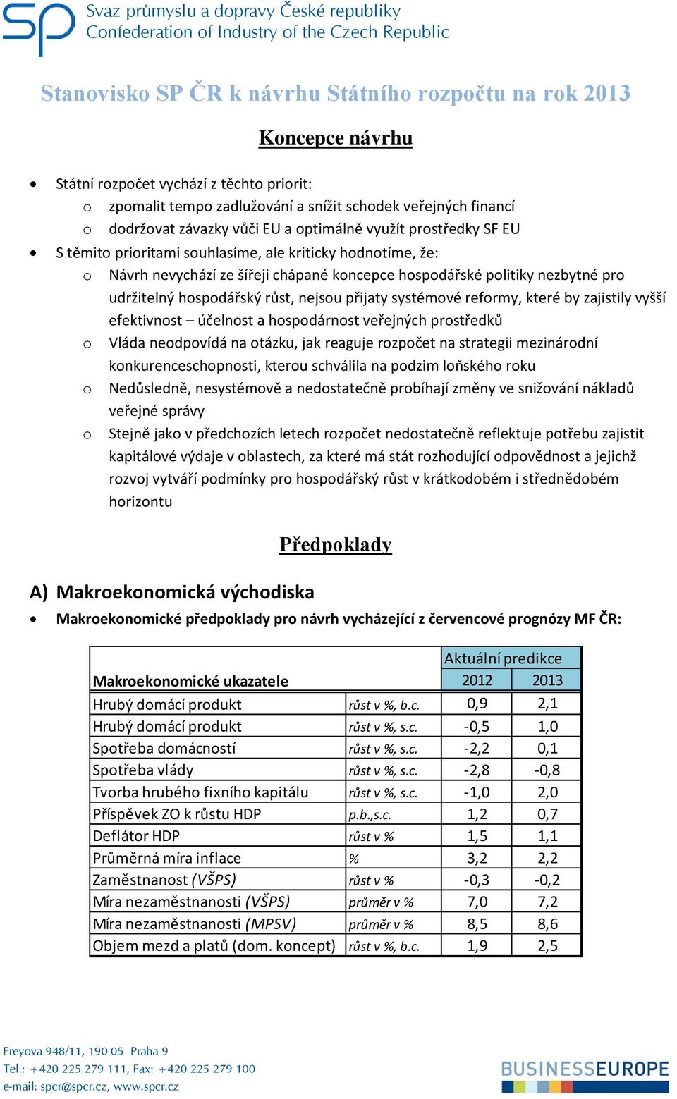 Návrh nevychází ze šířeji chápané koncepce hospodářské politiky nezbytné pro udržitelný hospodářský růst, nejsou přijaty systémové reformy, které by zajistily vyšší efektivnost účelnost a