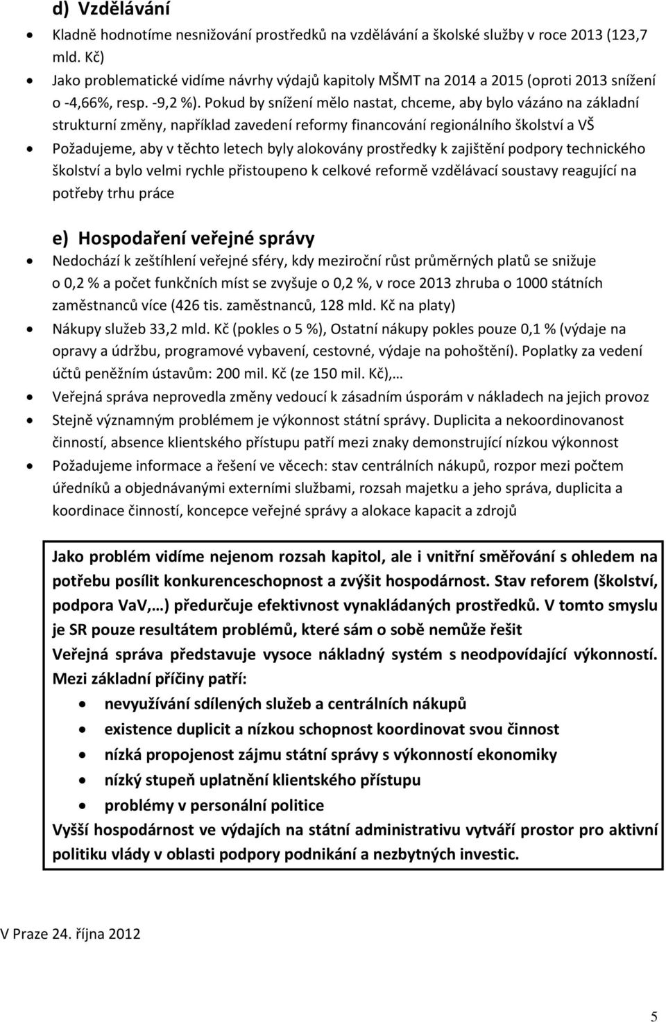 Pokud by snížení mělo nastat, chceme, aby bylo vázáno na základní strukturní změny, například zavedení reformy financování regionálního školství a VŠ Požadujeme, aby v těchto letech byly alokovány