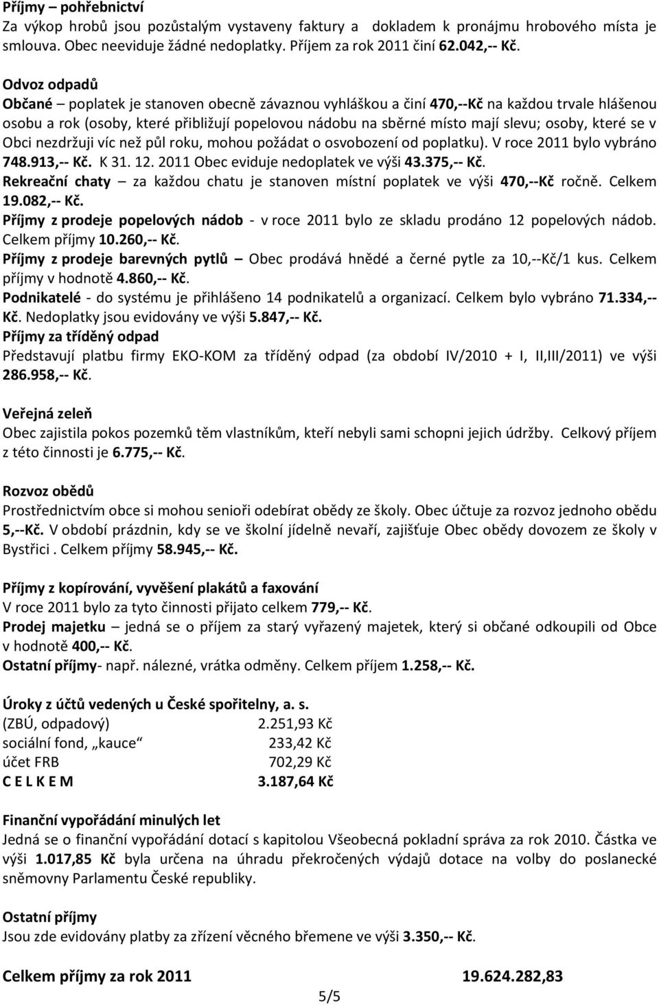 které se v Obci nezdržuji víc než půl roku, mohou požádat o osvobození od poplatku). V roce 2011 bylo vybráno 748.913,-- Kč. K 31. 12. 2011 Obec eviduje nedoplatek ve výši 43.375,-- Kč.