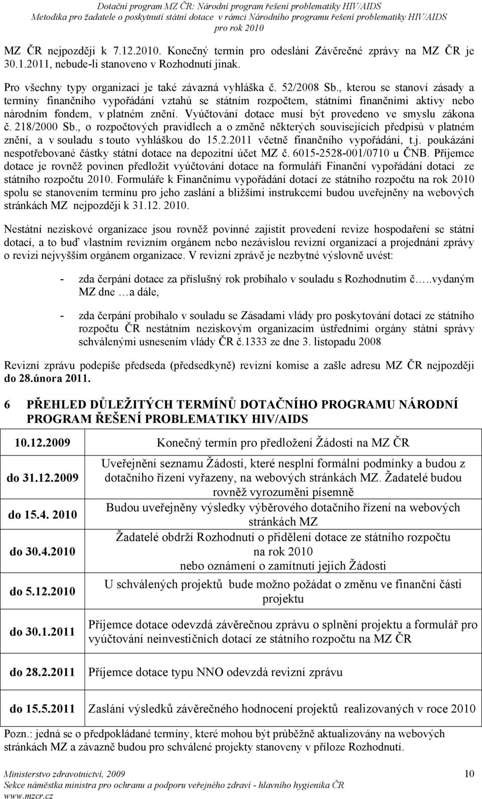 Vyúčtování dotace musí být provedeno ve smyslu zákona č. 218/2000 Sb., o rozpočtových pravidlech a o změně některých souvisejících předpisů v platném znění, a v souladu s touto vyhláškou do 15.2.2011 včetně finančního vypořádání, t.