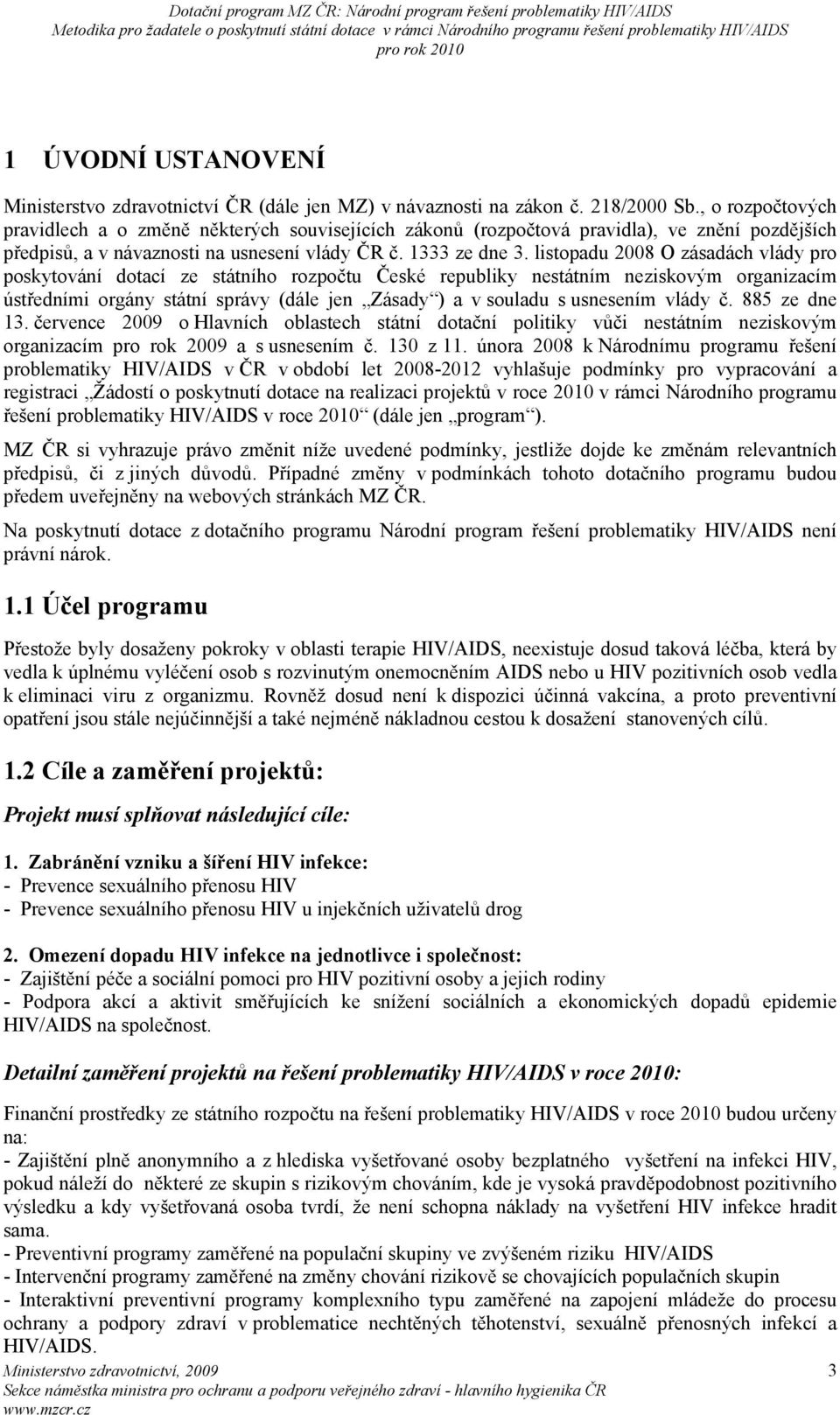 listopadu 2008 O zásadách vlády pro poskytování dotací ze státního rozpočtu České republiky nestátním neziskovým organizacím ústředními orgány státní správy (dále jen Zásady ) a v souladu s usnesením