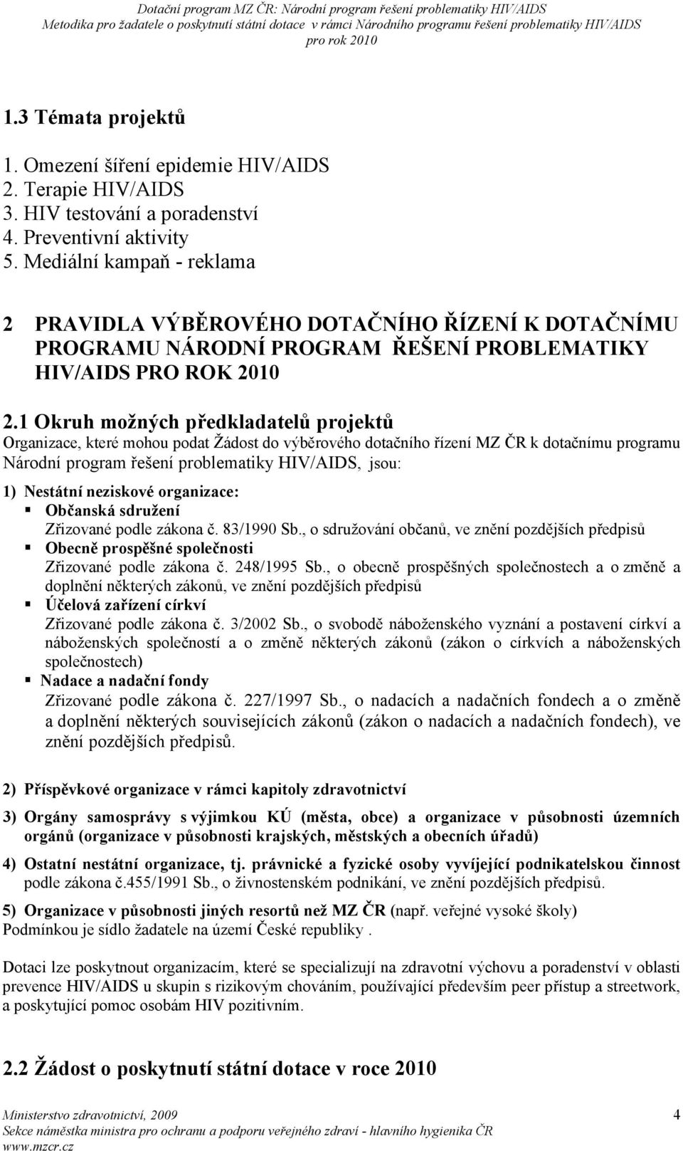 1 Okruh možných předkladatelů projektů Organizace, které mohou podat Žádost do výběrového dotačního řízení MZ ČR k dotačnímu programu Národní program řešení problematiky HIV/AIDS, jsou: 1) Nestátní