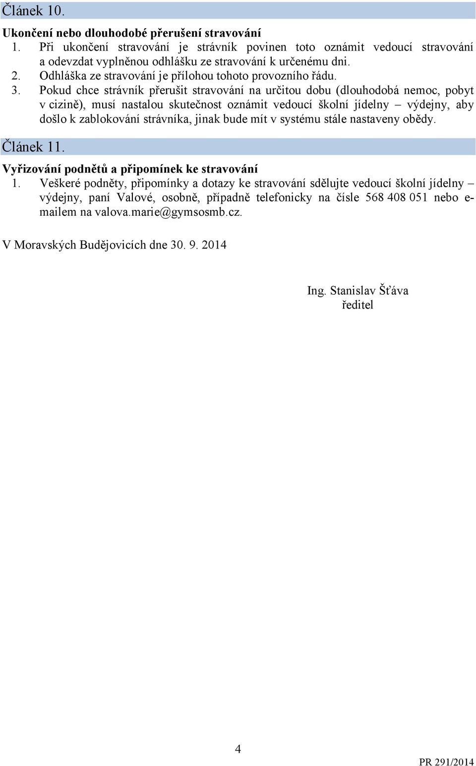 Pokud chce strávník přerušit stravování na určitou dobu (dlouhodobá nemoc, pobyt v cizině), musí nastalou skutečnost oznámit vedoucí školní jídelny výdejny, aby došlo k zablokování strávníka, jinak