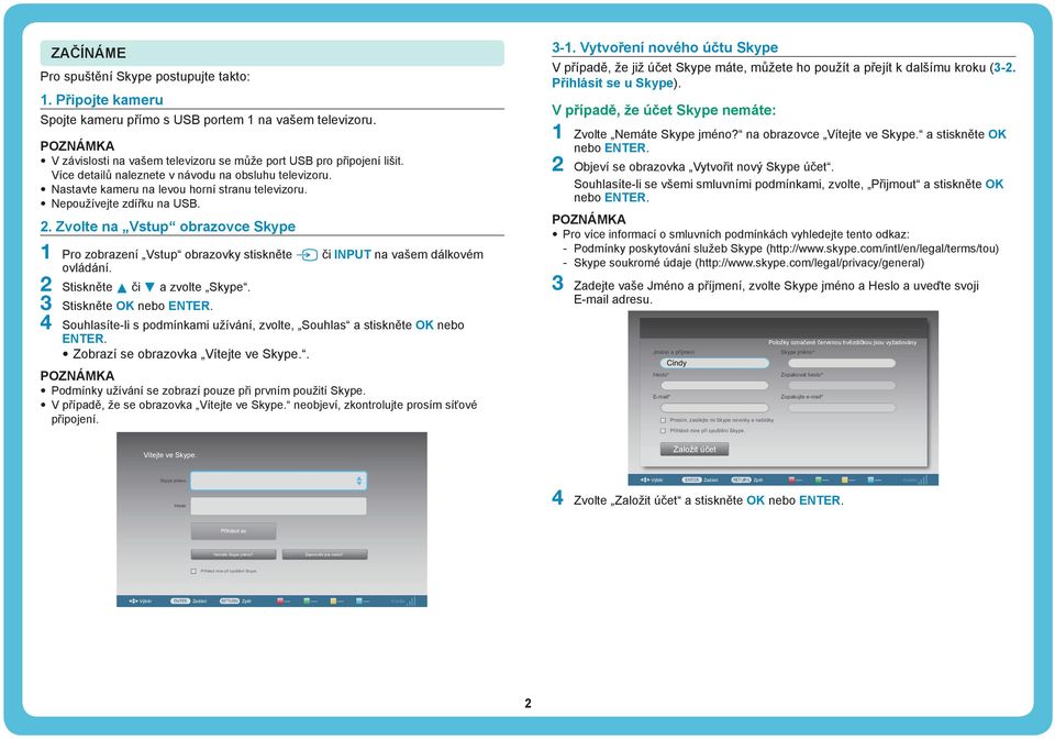 . Zvolte na Vstup obrazovce Skype Pro zobrazení Vstup obrazovky stiskněte b či INPUT na vašem dálkovém ovládání. Stiskněte a či b a zvolte Skype.