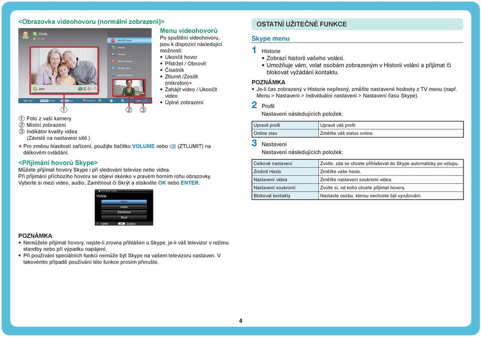 zobrazení Pro změnu hlasitosti zařízení, použijte tlačítko VOLUME nebo M (ZTLUMIT) na dálkovém ovládání. <Přijímání hovorů Skype> Můžete přijímat hovory Skype i při sledování televize nebo videa.