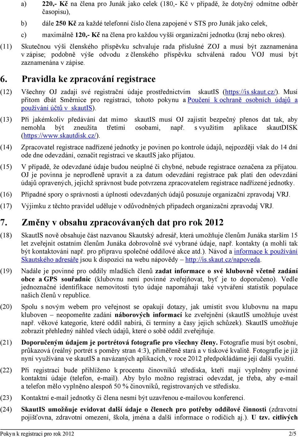 (11) Skutečnou výši členského příspěvku schvaluje rada příslušné ZOJ a musí být zaznamenána v zápise; podobně výše odvodu z členského příspěvku schválená radou VOJ musí být zaznamenána v zápise. 6.