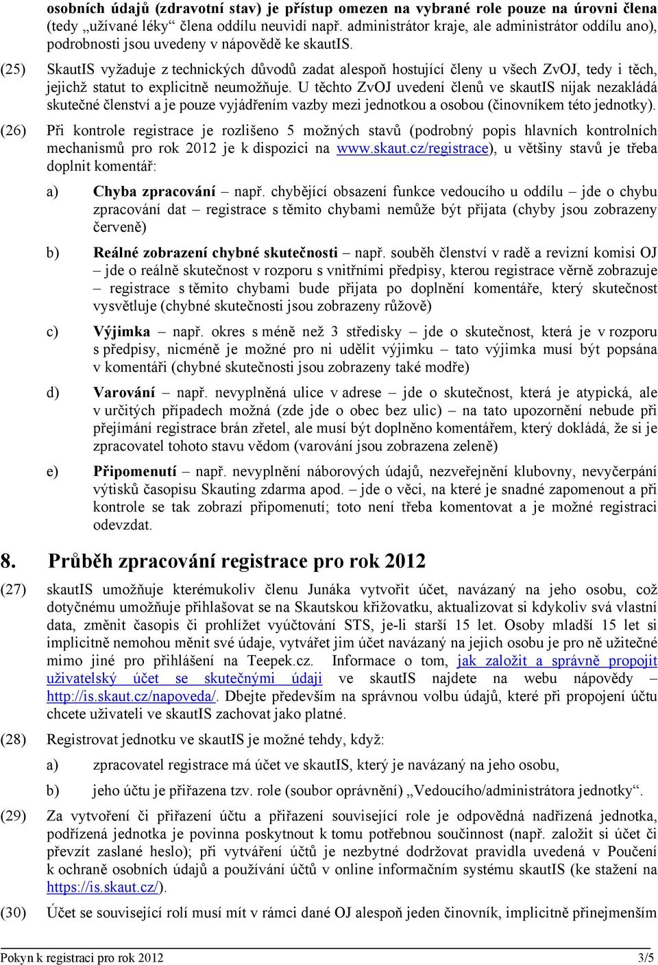 (25) SkautIS vyžaduje z technických důvodů zadat alespoň hostující členy u všech ZvOJ, tedy i těch, jejichž statut to explicitně neumožňuje.