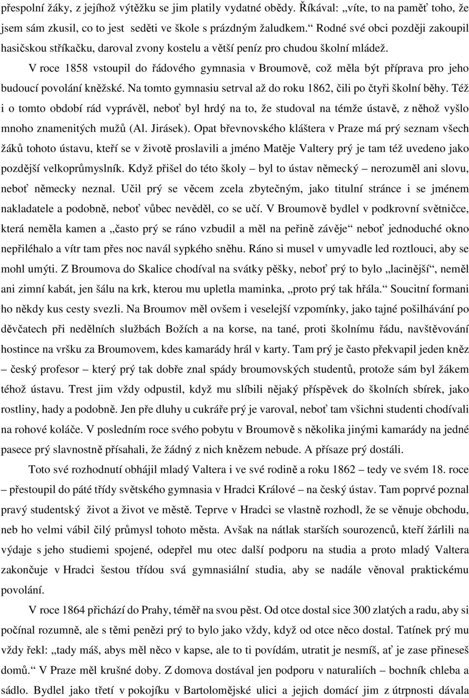 V roce 1858 vstoupil do řádového gymnasia v Broumově, což měla být příprava pro jeho budoucí povolání kněžské. Na tomto gymnasiu setrval až do roku 1862, čili po čtyři školní běhy.