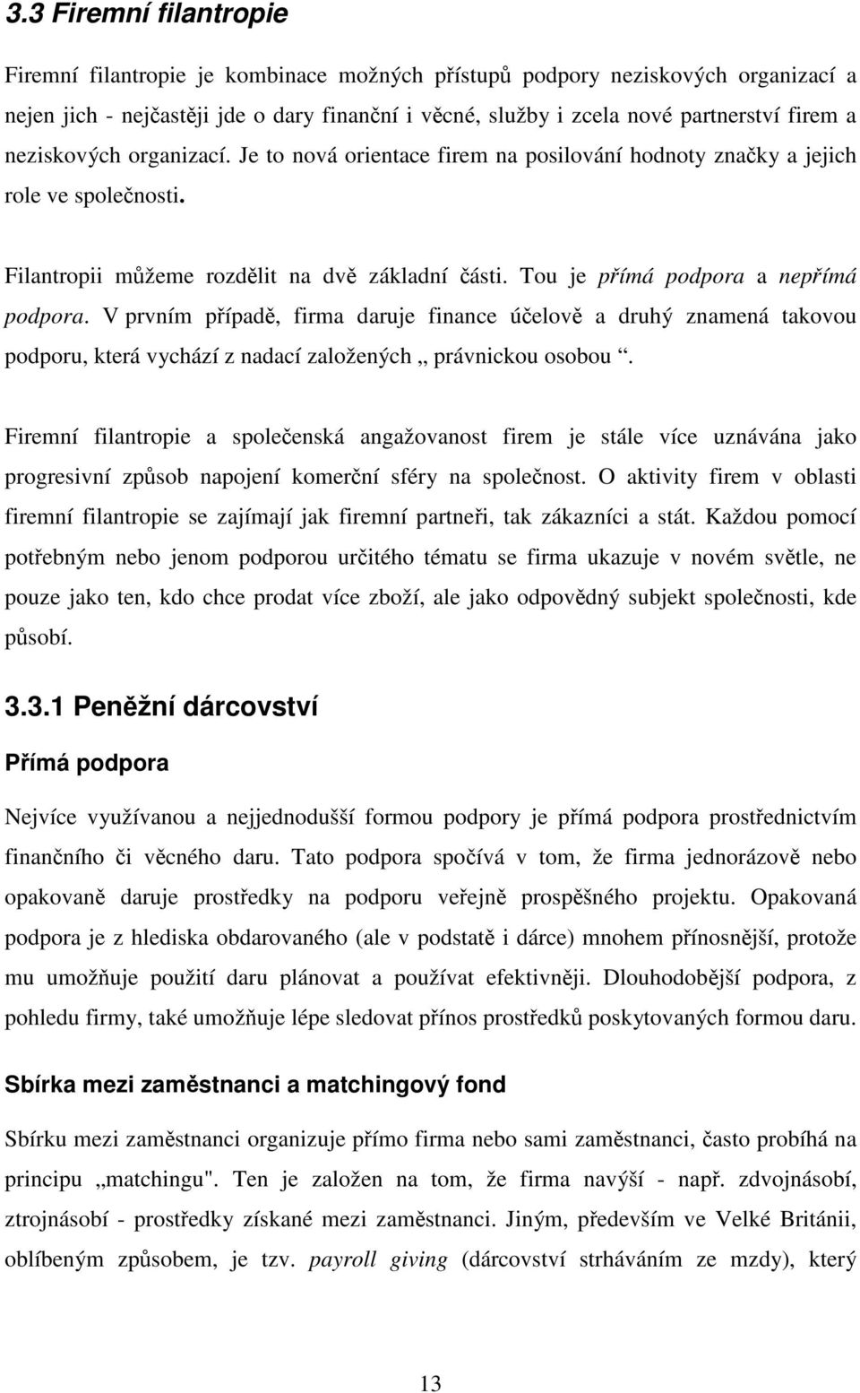 V prvním případě, firma daruje finance účelově a druhý znamená takovou podporu, která vychází z nadací založených právnickou osobou.