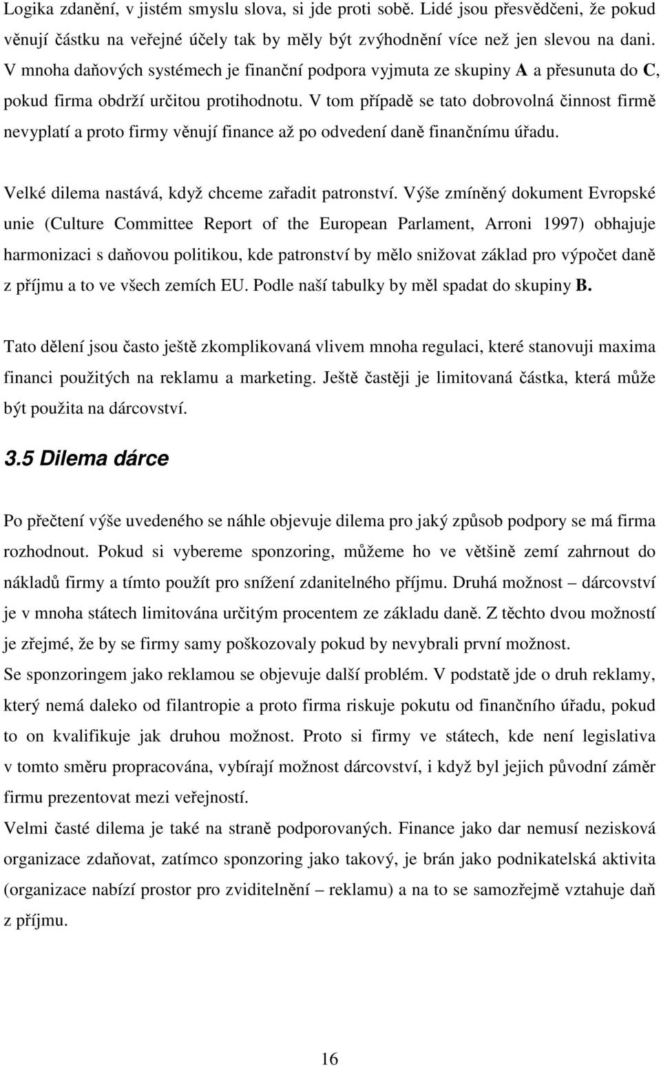 V tom případě se tato dobrovolná činnost firmě nevyplatí a proto firmy věnují finance až po odvedení daně finančnímu úřadu. Velké dilema nastává, když chceme zařadit patronství.