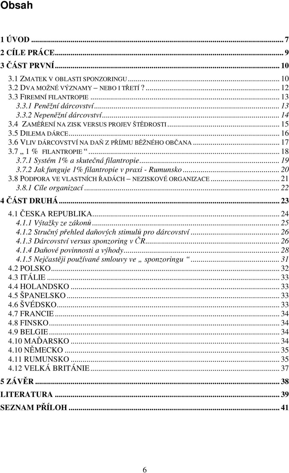 .. 19 3.7.2 Jak funguje 1% filantropie v praxi - Rumunsko... 20 3.8 PODPORA VE VLASTNÍCH ŘADÁCH NEZISKOVÉ ORGANIZACE... 21 3.8.1 Cíle organizací... 22 4 ČÁST DRUHÁ... 23 4.1 ČESKA REPUBLIKA... 24 4.1.1 Výtažky ze zákonů.