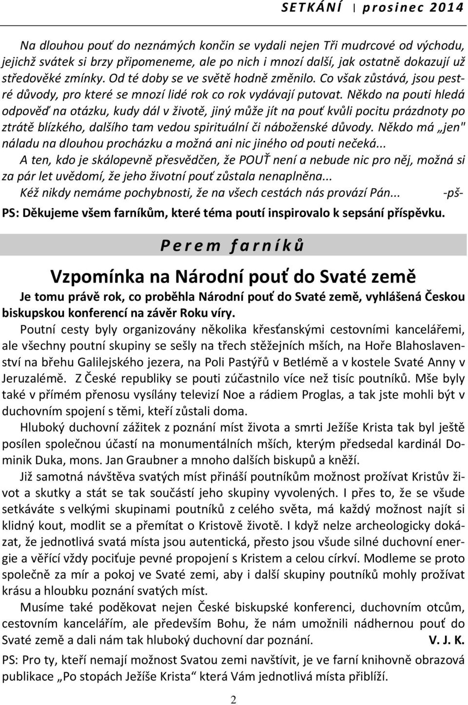 Někdo na pouti hledá odpověď na otázku, kudy dál v životě, jiný může jít na pouť kvůli pocitu prázdnoty po ztrátě blízkého, dalšího tam vedou spirituální či náboženské důvody.