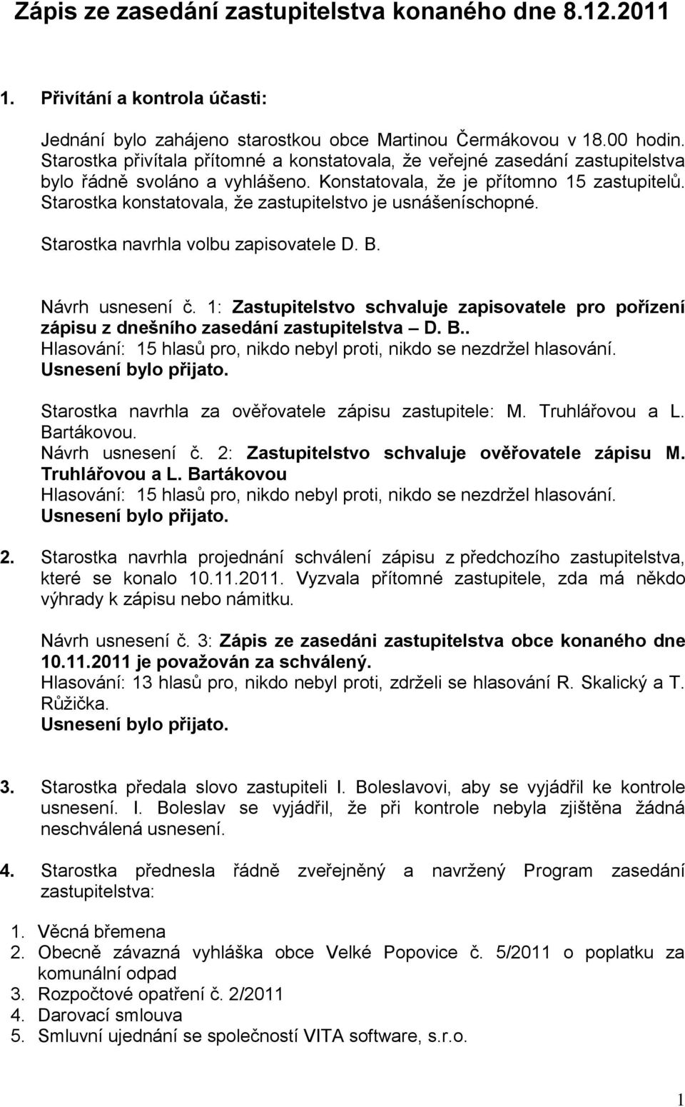 Starostka konstatovala, že zastupitelstvo je usnášeníschopné. Starostka navrhla volbu zapisovatele D. B. Návrh usnesení č.