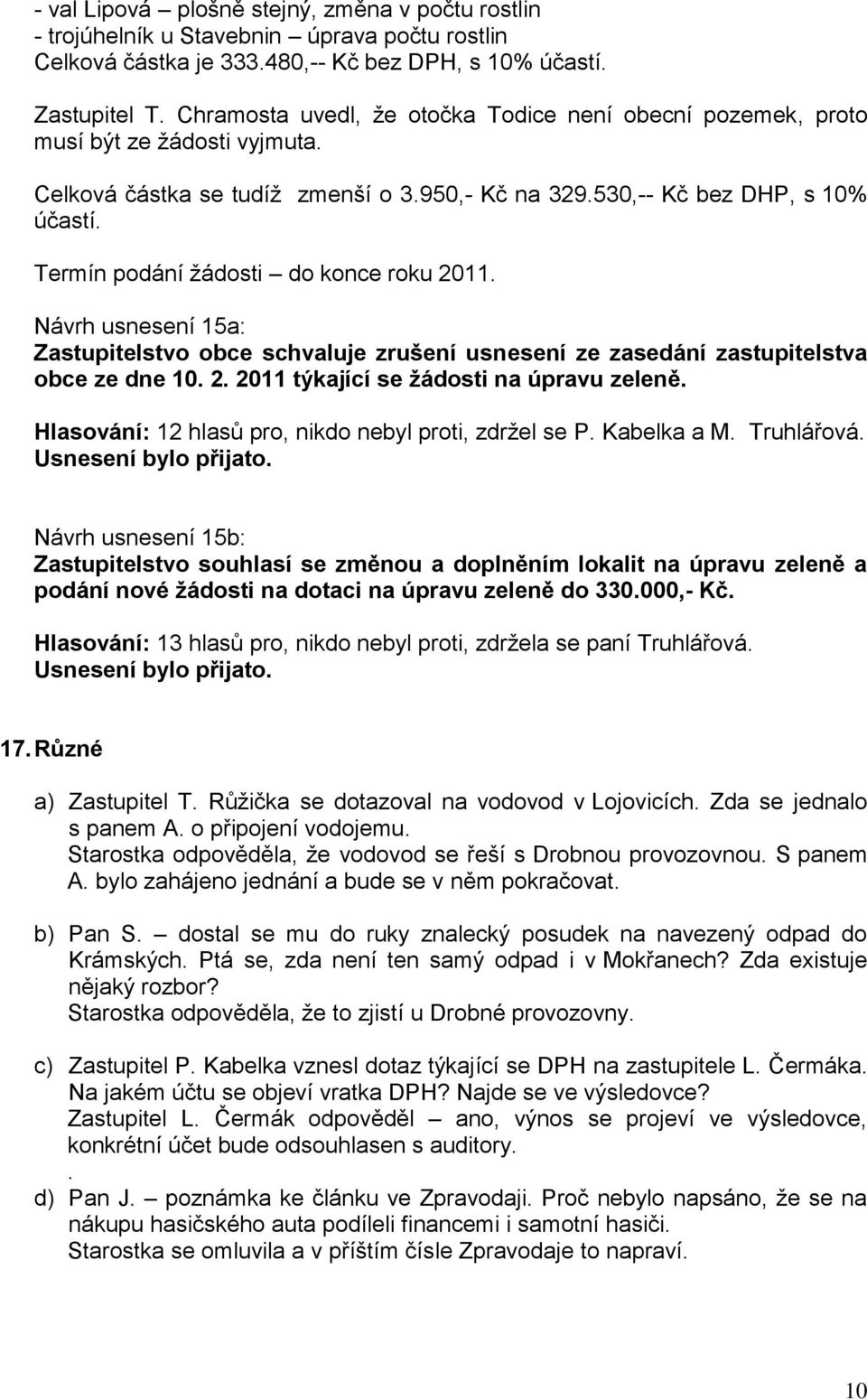 Termín podání žádosti do konce roku 2011. Návrh usnesení 15a: Zastupitelstvo obce schvaluje zrušení usnesení ze zasedání zastupitelstva obce ze dne 10. 2. 2011 týkající se ţádosti na úpravu zeleně.