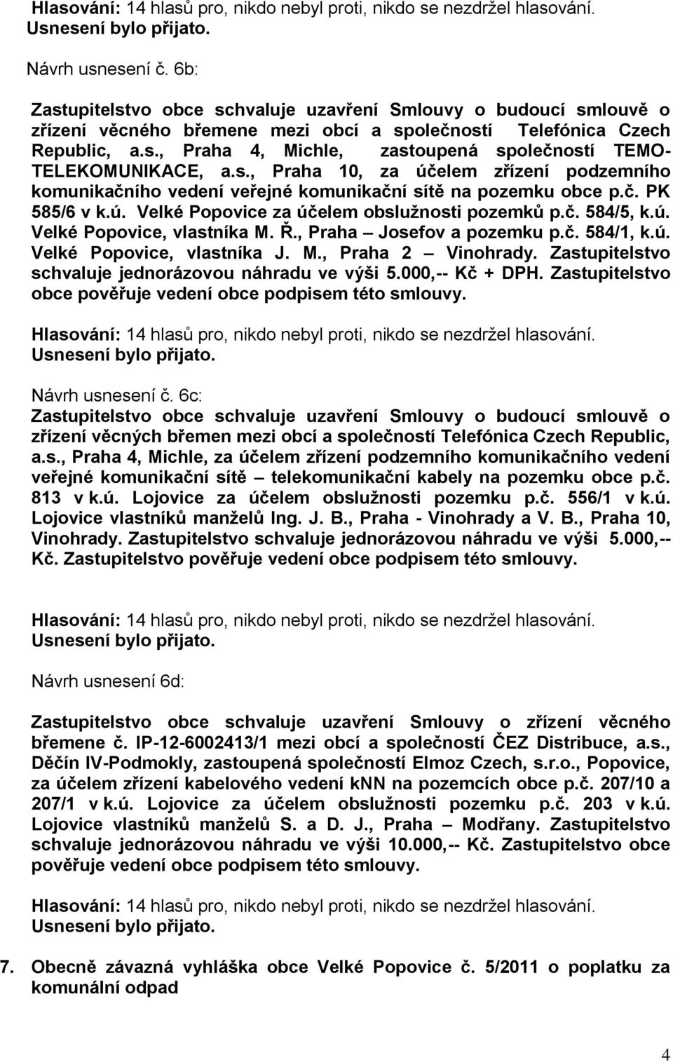 Ř., Praha Josefov a pozemku p.č. 584/1, k.ú. Velké Popovice, vlastníka J. M., Praha 2 Vinohrady. Zastupitelstvo schvaluje jednorázovou náhradu ve výši 5.000,-- Kč + DPH.