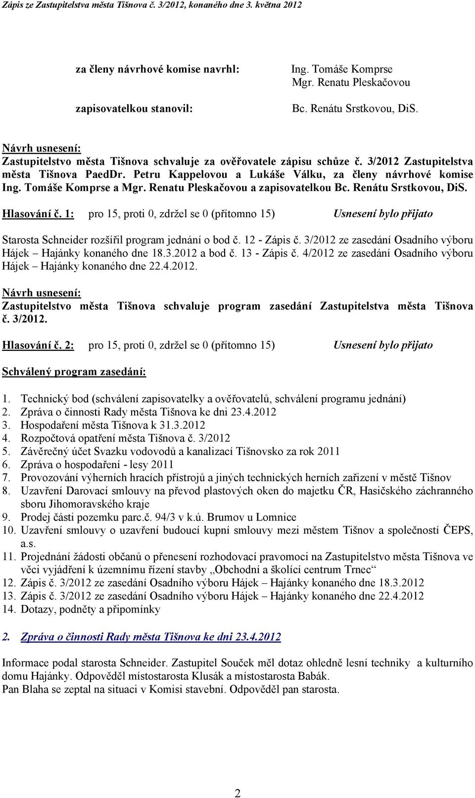 Hlasování č. 1: pro 15, proti 0, zdržel se 0 (přítomno 15) Usnesení bylo přijato Starosta Schneider rozšířil program jednání o bod č. 12 - Zápis č.