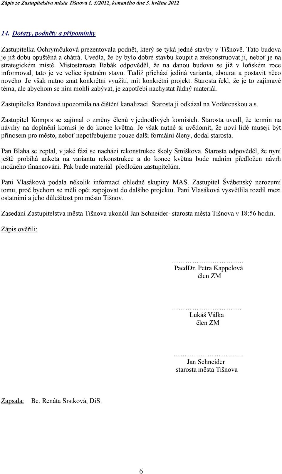 Místostarosta Babák odpověděl, že na danou budovu se již v loňském roce informoval, tato je ve velice špatném stavu. Tudíž přichází jediná varianta, zbourat a postavit něco nového.