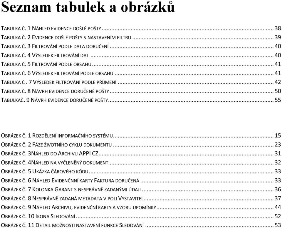 8 NÁVRH EVIDENCE DORUČENÉ POŠTY... 50 TABULKAČ. 9 NÁVRH EVIDENCE DORUČENÉ POŠTY... 55 OBRÁZEK Č. 1 ROZDĚLENÍ INFORMAČNÍHO SYSTÉMU... 15 OBRÁZEK Č. 2 FÁZE ŽIVOTNÍHO CYKLU DOKUMENTU... 23 OBRÁZEK Č.