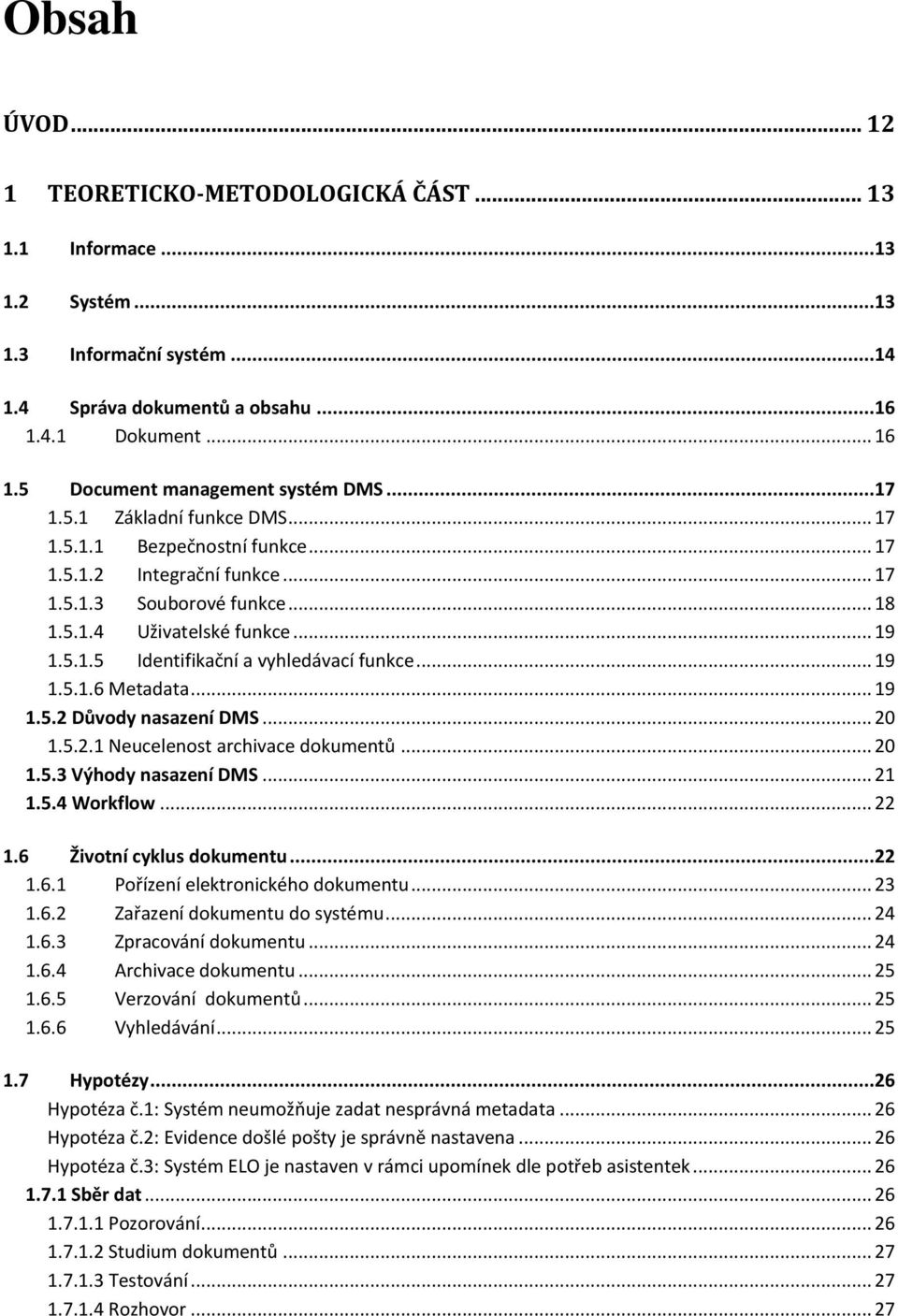 5.1.5 Identifikační a vyhledávací funkce... 19 1.5.1.6 Metadata... 19 1.5.2 Důvody nasazení DMS... 20 1.5.2.1 Neucelenost archivace dokumentů... 20 1.5.3 Výhody nasazení DMS... 21 1.5.4 Workflow.