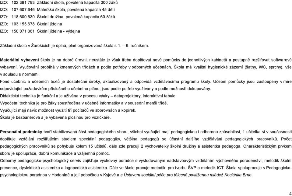 Materiální vybavení školy je na dobré úrovni, neustále je však třeba doplňovat nové pomůcky do jednotlivých kabinetů a postupně rozšiřovat softwarové vybavení.